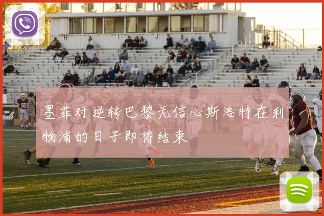 墨菲对逆转巴黎无信心斯洛特在利物浦的日子即将结束